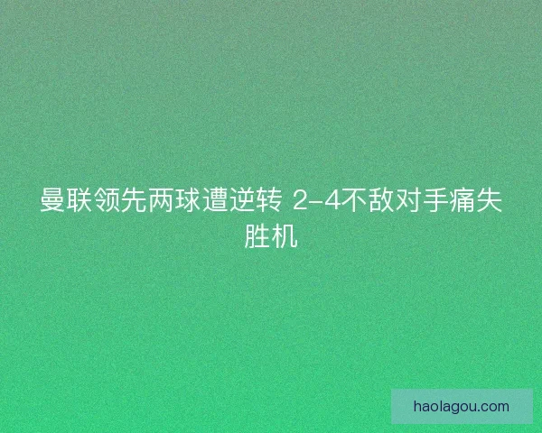 曼联领先两球遭逆转 2-4不敌对手痛失胜机