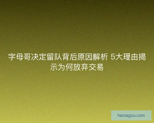 字母哥决定留队背后原因解析 5大理由揭示为何放弃交易