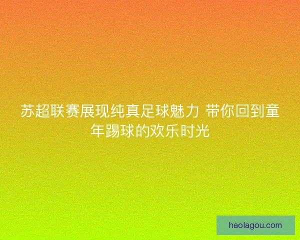 苏超联赛展现纯真足球魅力 带你回到童年踢球的欢乐时光