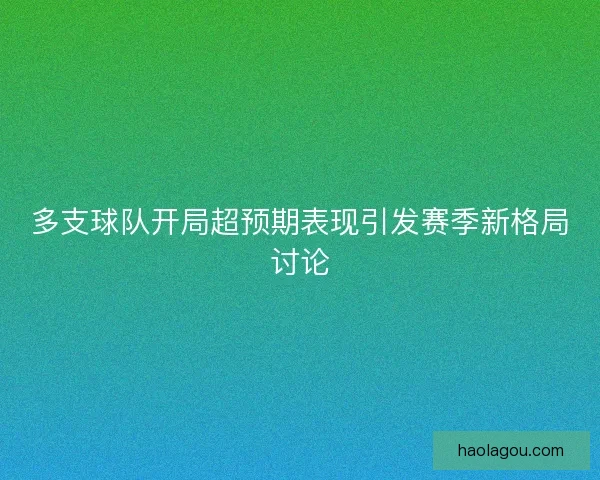 多支球队开局超预期表现引发赛季新格局讨论