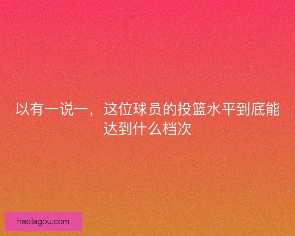 以有一说一，这位球员的投篮水平到底能达到什么档次