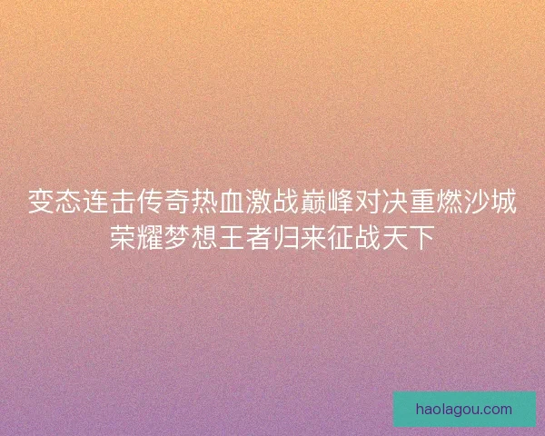 变态连击传奇热血激战巅峰对决重燃沙城荣耀梦想王者归来征战天下